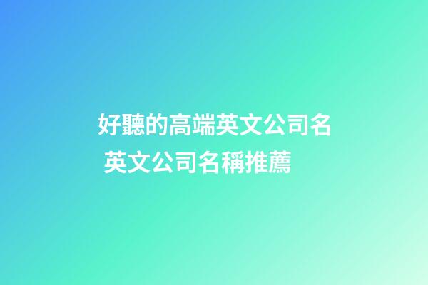 好聽的高端英文公司名 英文公司名稱推薦-第1張-公司起名-玄機派